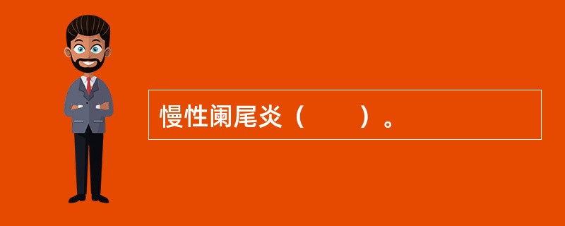 慢性阑尾炎（　　）。