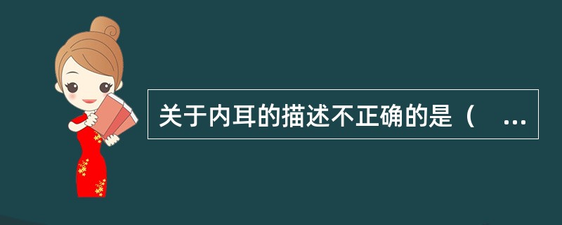 关于内耳的描述不正确的是（　　）。