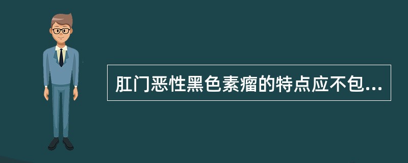 肛门恶性黑色素瘤的特点应不包括（　　）。