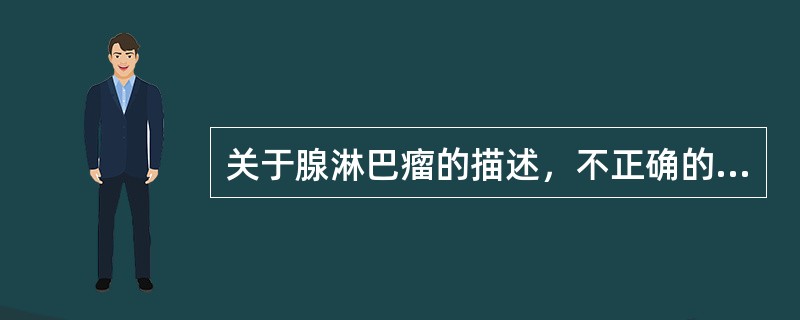 关于腺淋巴瘤的描述，不正确的是（　　）。