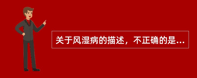 关于风湿病的描述，不正确的是（　　）。
