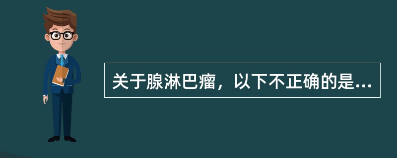 关于腺淋巴瘤，以下不正确的是（　　）。