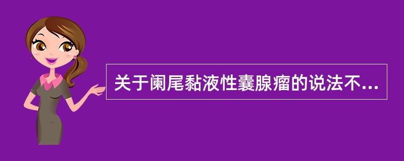 关于阑尾黏液性囊腺瘤的说法不正确的是（　　）。