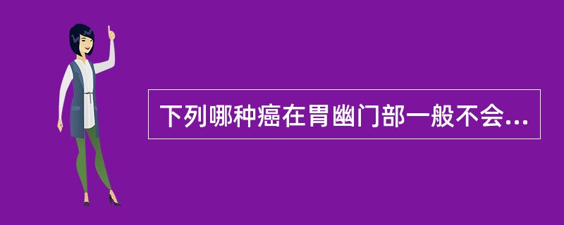 下列哪种癌在胃幽门部一般不会出现?(  ) 下列哪种癌在胃幽门部一般不会出现?(  )