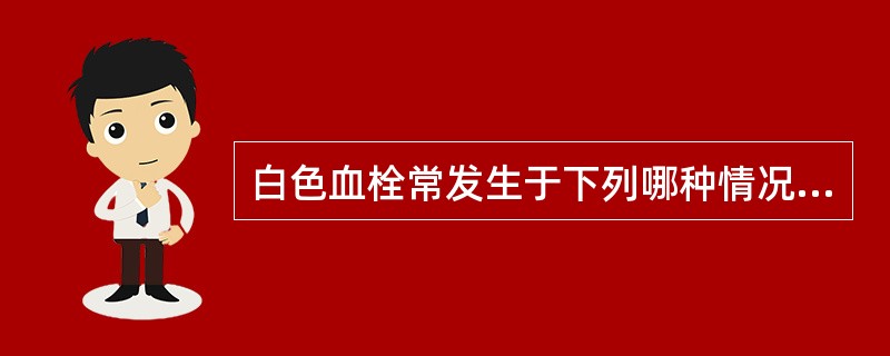 白色血栓常发生于下列哪种情况？（　　）