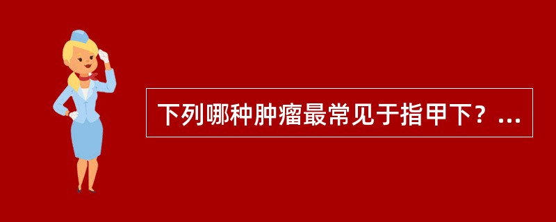 下列哪种肿瘤最常见于指甲下？（　　）