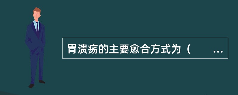 胃溃疡的主要愈合方式为（　　）。