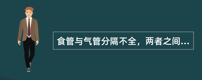 食管与气管分隔不全，两者之间有瘘管相通（　　）。