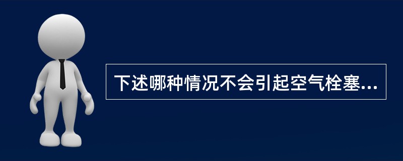 下述哪种情况不会引起空气栓塞？（　　）