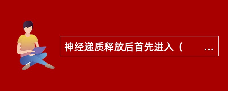 神经递质释放后首先进入（　　）。