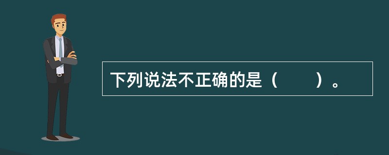 下列说法不正确的是（　　）。