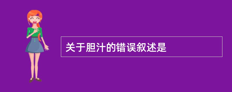 关于胆汁的错误叙述是