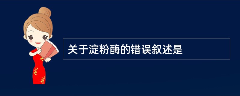 关于淀粉酶的错误叙述是