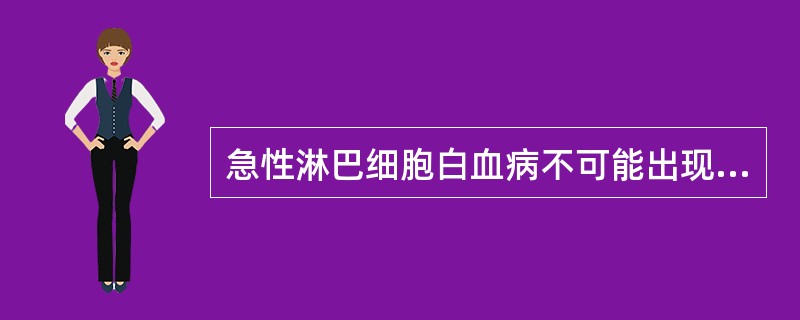 急性淋巴细胞白血病不可能出现下列哪项