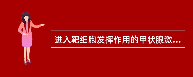 进入靶细胞发挥作用的甲状腺激素是