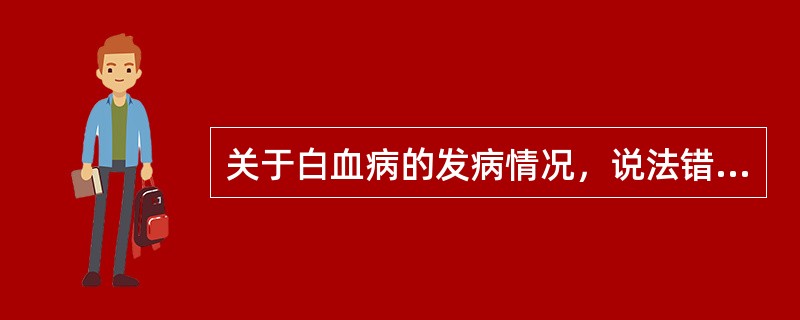 关于白血病的发病情况，说法错误的是
