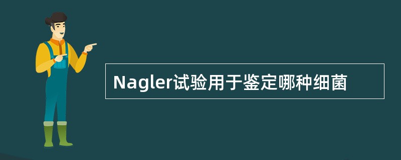 Nagler试验用于鉴定哪种细菌