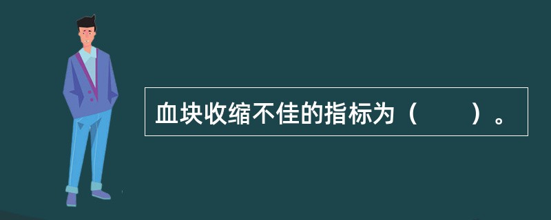 血块收缩不佳的指标为（　　）。