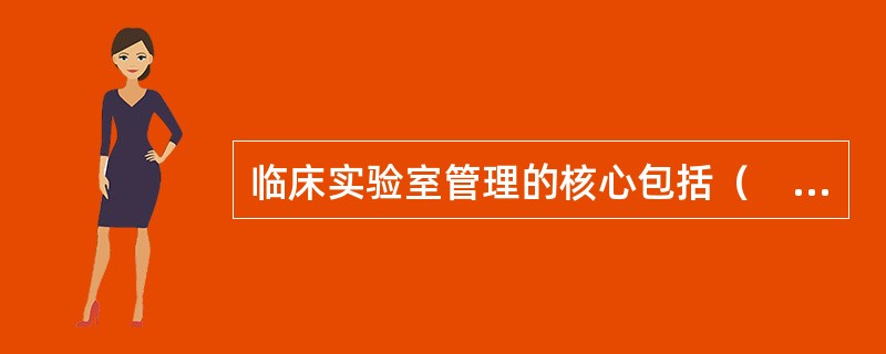 临床实验室管理的核心包括（　　）。