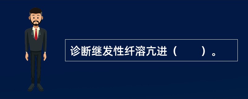 诊断继发性纤溶亢进（　　）。