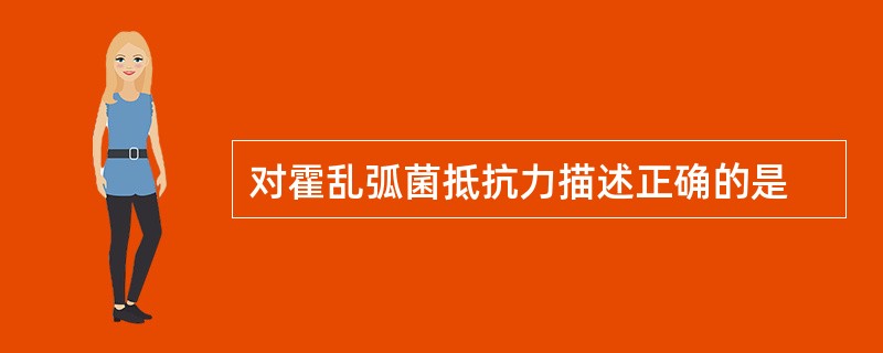 对霍乱弧菌抵抗力描述正确的是