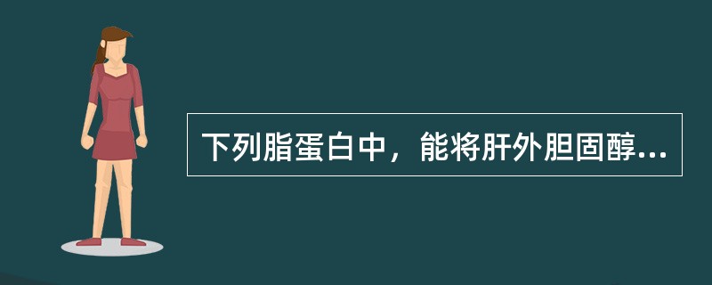 下列脂蛋白中，能将肝外胆固醇向肝内运送的是