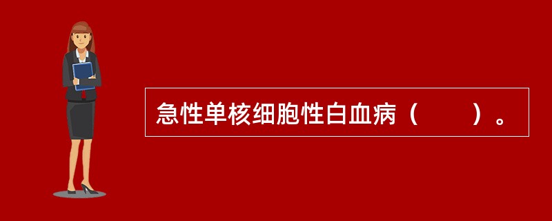 急性单核细胞性白血病（　　）。