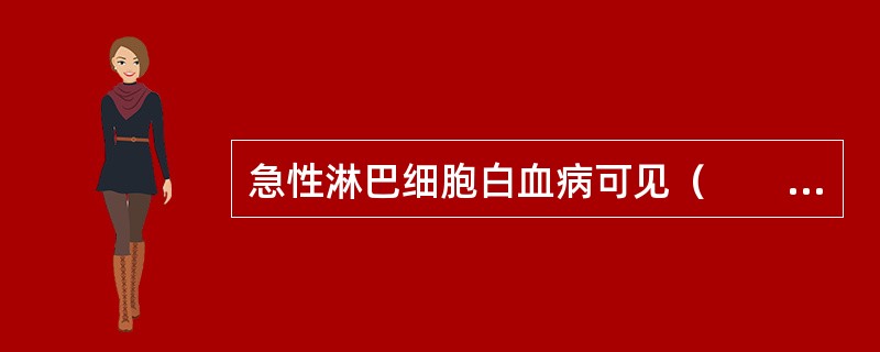 急性淋巴细胞白血病可见（　　）。