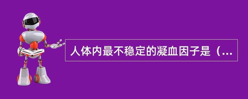 人体内最不稳定的凝血因子是（　　）。