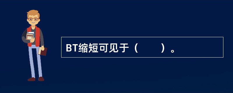 BT缩短可见于（　　）。