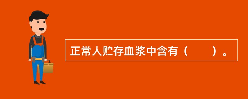正常人贮存血浆中含有（　　）。