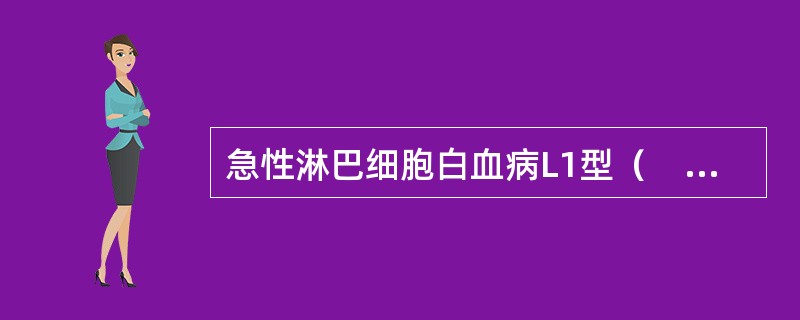 急性淋巴细胞白血病L1型（　　）。