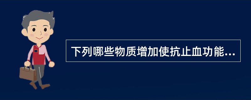 下列哪些物质增加使抗止血功能增强？（　　）