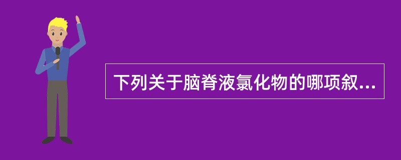 下列关于脑脊液氯化物的哪项叙述正确？（　　）