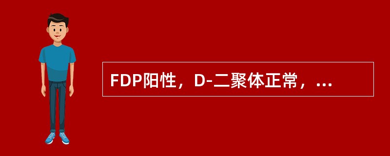 FDP阳性，D-二聚体正常，常见于（　　）。