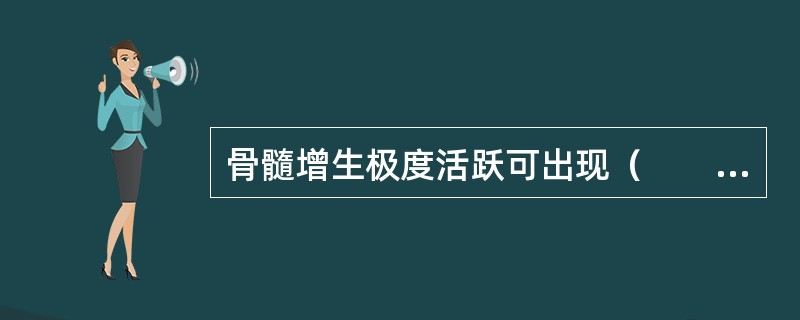 骨髓增生极度活跃可出现（　　）。