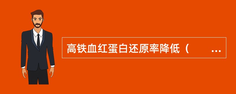 高铁血红蛋白还原率降低（　　）。