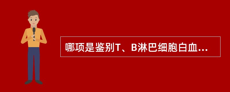 哪项是鉴别T、B淋巴细胞白血病的细胞的化学染色方法？（　　）