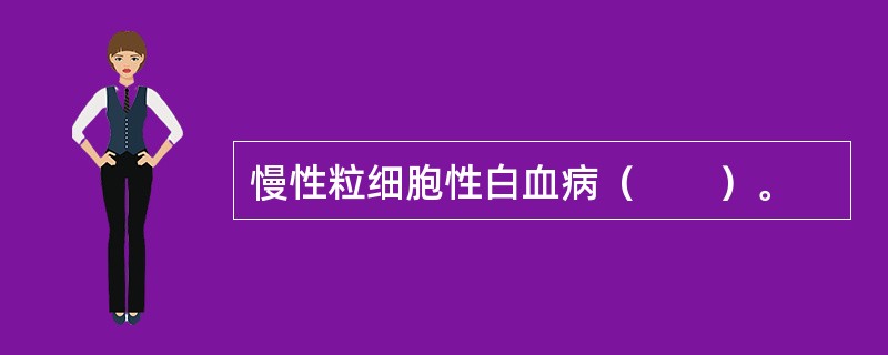 慢性粒细胞性白血病（　　）。