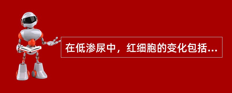 在低渗尿中，红细胞的变化包括（　　）。