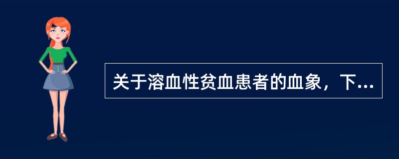 关于溶血性贫血患者的血象，下列说法不正确的是（　　）。