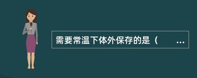 需要常温下体外保存的是（　　）。