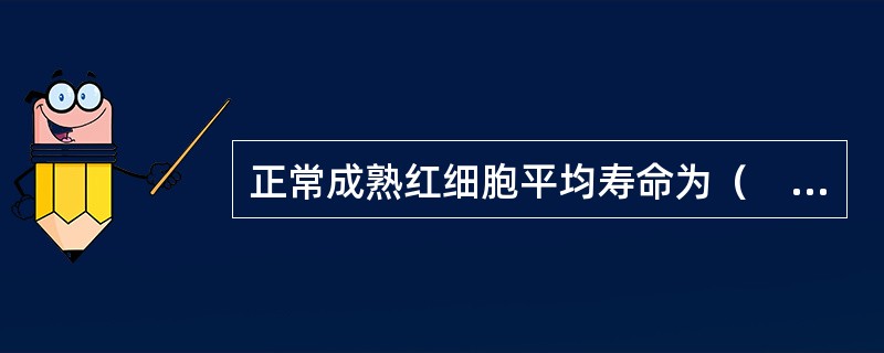 正常成熟红细胞平均寿命为（　　）。