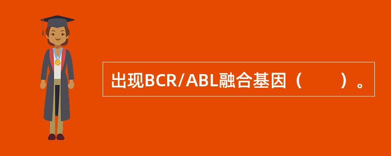 出现BCR/ABL融合基因（　　）。