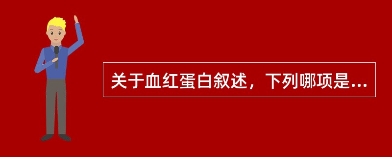 关于血红蛋白叙述，下列哪项是错误的（　　）。