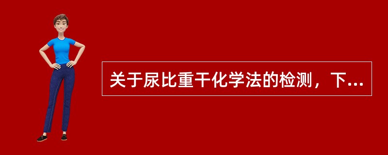 关于尿比重干化学法的检测，下列叙述错误的是（　　）。