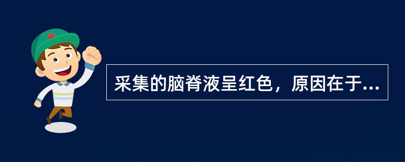 采集的脑脊液呈红色，原因在于（　　）。