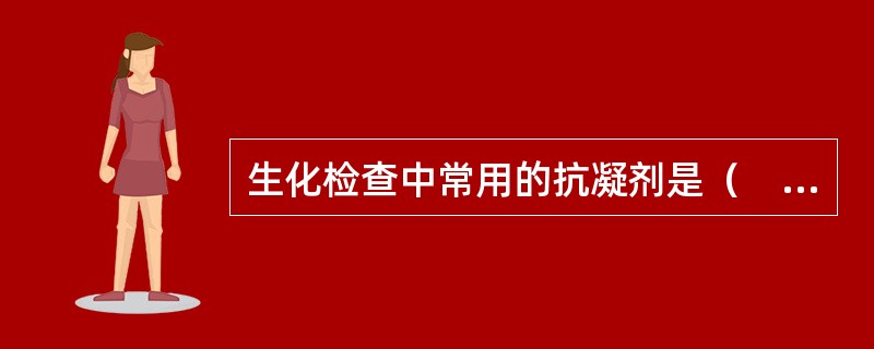 生化检查中常用的抗凝剂是（　　）。