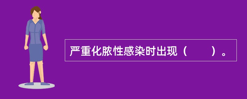 严重化脓性感染时出现（　　）。