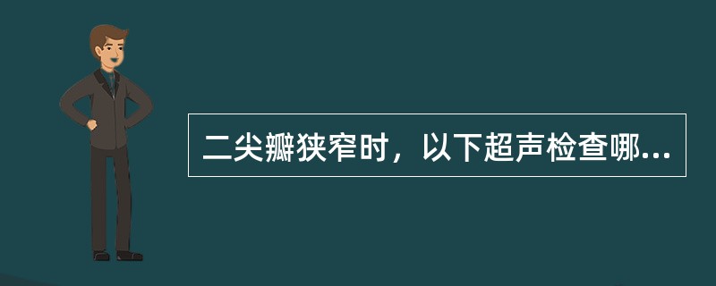 二尖瓣狭窄时，以下超声检查哪项不正确？（　　）